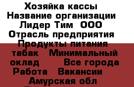 Хозяйка кассы › Название организации ­ Лидер Тим, ООО › Отрасль предприятия ­ Продукты питания, табак › Минимальный оклад ­ 1 - Все города Работа » Вакансии   . Амурская обл.,Благовещенск г.